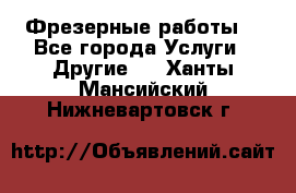 Фрезерные работы  - Все города Услуги » Другие   . Ханты-Мансийский,Нижневартовск г.